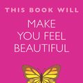 Cover Art for 9781848669611, This Book Will Make You Feel Beautiful by Dr. Jessamy Hibberd