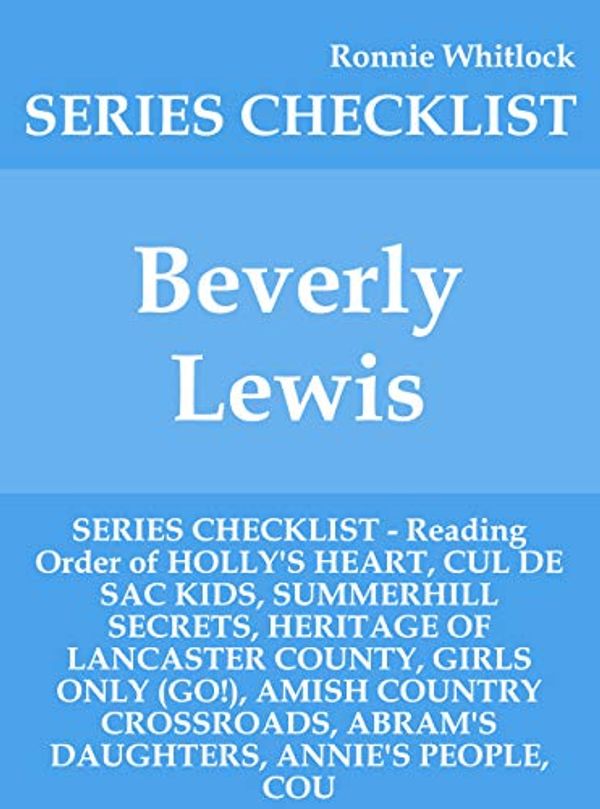 Cover Art for B07YCX1JMW, Beverly Lewis - SERIES CHECKLIST - Reading Order of HOLLY'S HEART, CUL DE SAC KIDS, SUMMERHILL SECRETS, HERITAGE OF LANCASTER COUNTY, GIRLS ONLY (GO!), AMISH COUNTRY CROSSROADS, ABRAM'S DAUG by Ronnie Whitlock