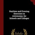Cover Art for 9781296677565, Daytime and Evening Exercises in Astronomy, for Schools and Colleges by Sarah Frances Whiting