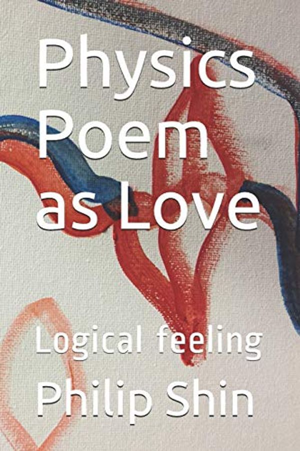 Cover Art for 9781790526635, Physics Poem as Love: Logical feeling by Philip I. Shin