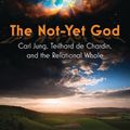 Cover Art for 9781626985353, The Not-Yet God: Carl Jung, Teilhard de Chardin, and the Relational Whole by Ilia Delio