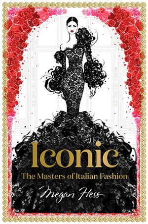 Cover Art for 9781743794371, Iconic : The Masters of Italian Fashion by Megan Hess