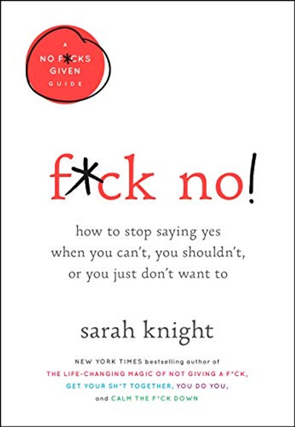 Cover Art for B07QHTK5F4, F*ck No!: How to Stop Saying Yes  When You Can't, You Shouldn't,  or You Just Don't Want To (A No F*cks Given Guide Book 5) by Sarah Knight