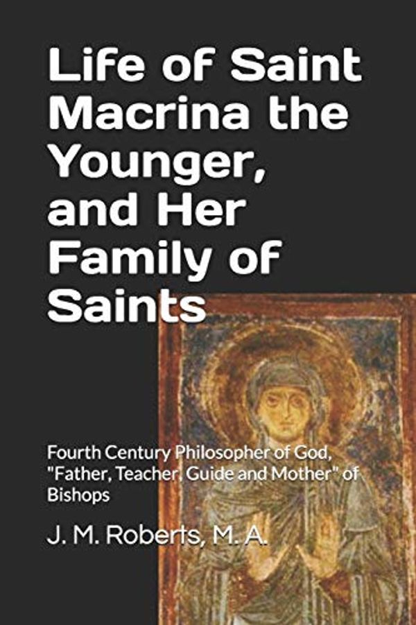 Cover Art for 9798610511474, Life of Saint Macrina the Younger, and Her Family of Saints: Fourth Century Philosopher of God, "Father, Teacher, Guide and Mother" of Bishops by Roberts M a, J M