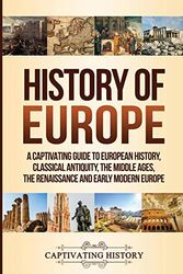 Cover Art for 9781950922420, History of Europe: A Captivating Guide to European History, Classical Antiquity, The Middle Ages, The Renaissance and Early Modern Europe by Captivating History