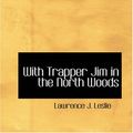 Cover Art for 9781426436024, With Trapper Jim in the North Woods by Lawrence J. Leslie