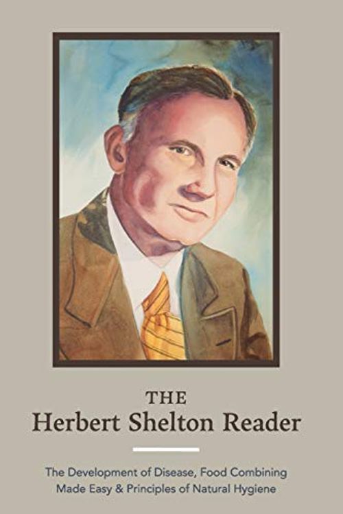 Cover Art for 9781953450098, The Herbert Shelton Reader: The Development of Disease, Food Combining Made Easy & Principles of Natural Hygiene by Herbert Shelton