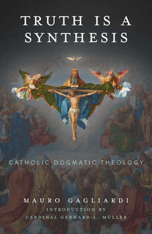 Cover Art for 9781645850441, Truth is a Synthesis: Catholic Dogmatic Theology. by Mauro Gagliardi