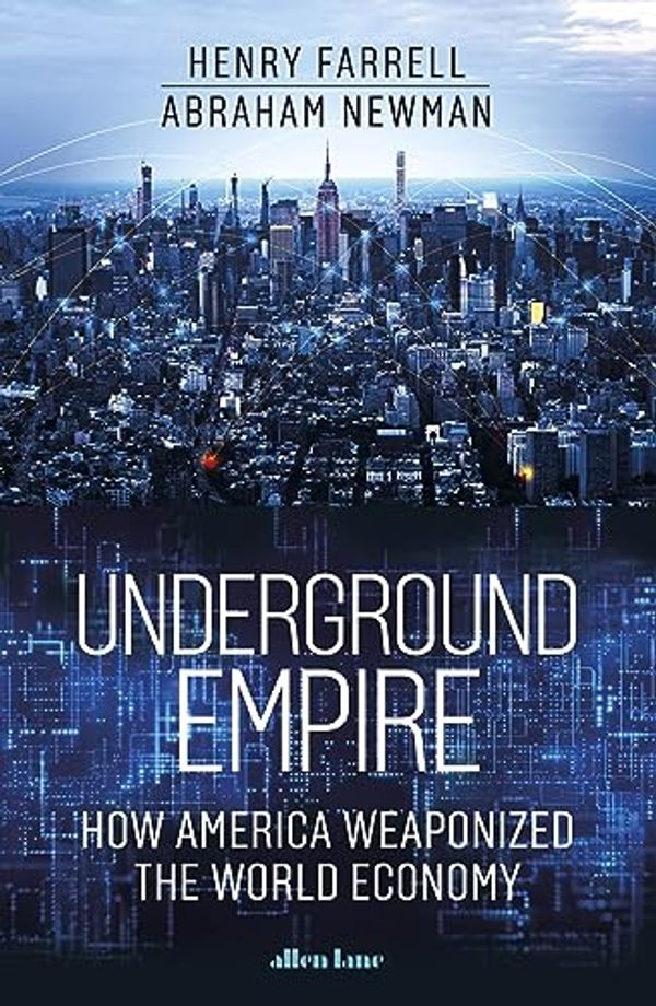 Cover Art for B0BVYSFSKB, Underground Empire: How America Weaponized the World Economy by Farrell, Henry, Newman, Abraham