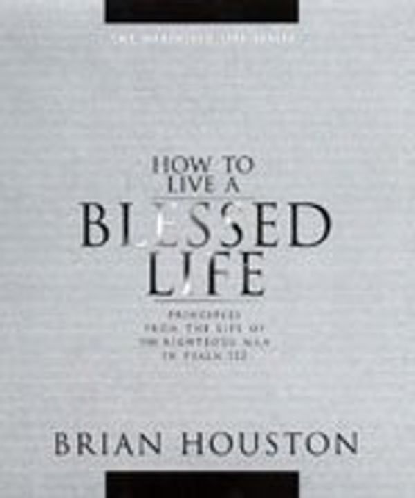 Cover Art for 9780957733633, How to Live a Blessed Life (Priciples from the life of the righteous man in Psalm 112) by Houston, Brian