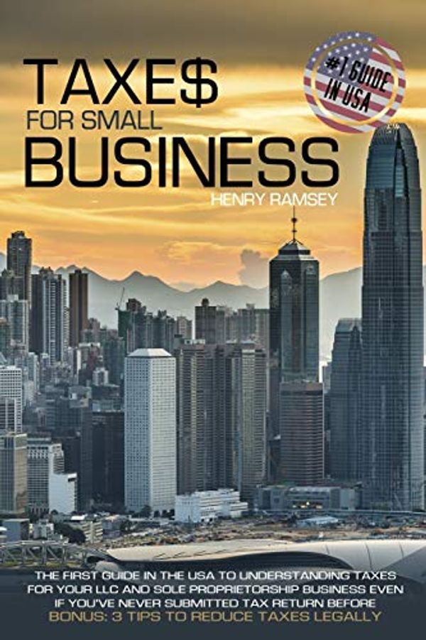 Cover Art for 9781802128796, Taxes for Small Business: The First Guide in the USA to Understanding Taxes for LLC and Sole Proprietorship Even If You've Never Submitted Tax Return Before; BONUS: 3 Tips to Reduce Taxes Legally by Henry Ramsey