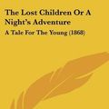Cover Art for 9781120900104, The Lost Children or a Night's Adventure by H W Nicholson