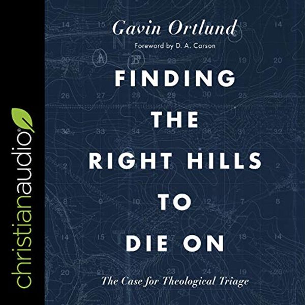 Cover Art for B088C577C6, Finding the Right Hills to Die On: The Case for Theological Triage by Gavin Ortlund, D. A. Carson-Foreword