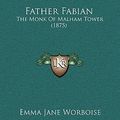 Cover Art for 9781165061754, Father Fabian: The Monk of Malham Tower (1875) by Emma Jane Worboise