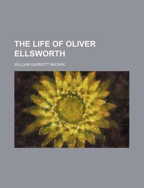 Cover Art for 9781150726699, The Life of Oliver Ellsworth by William Garrott Brown