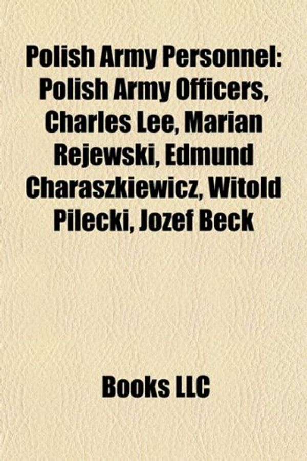 Cover Art for 9781157914105, Polish Army Personnel: Polish Army Officers, Charles Lee, Marian Rejewski, Edmund Charaszkiewicz, Witold Pilecki, J Zef Beck by Books Llc