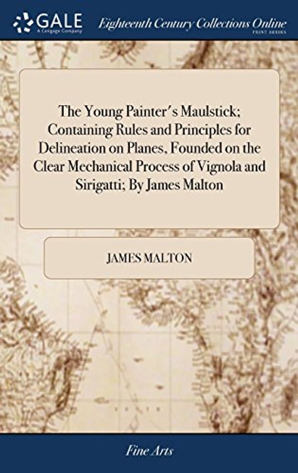 Cover Art for 9781385553879, The Young Painter's Maulstick; Containing Rules and Principles for Delineation on Planes, Founded on the Clear Mechanical Process of Vignola and Sirigatti; By James Malton by James Malton