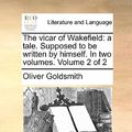 Cover Art for 9781140790822, The Vicar of Wakefield: A Tale. Supposed to Be Written by Himself. in Two Volumes. Volume 2 of 2 by Oliver Goldsmith