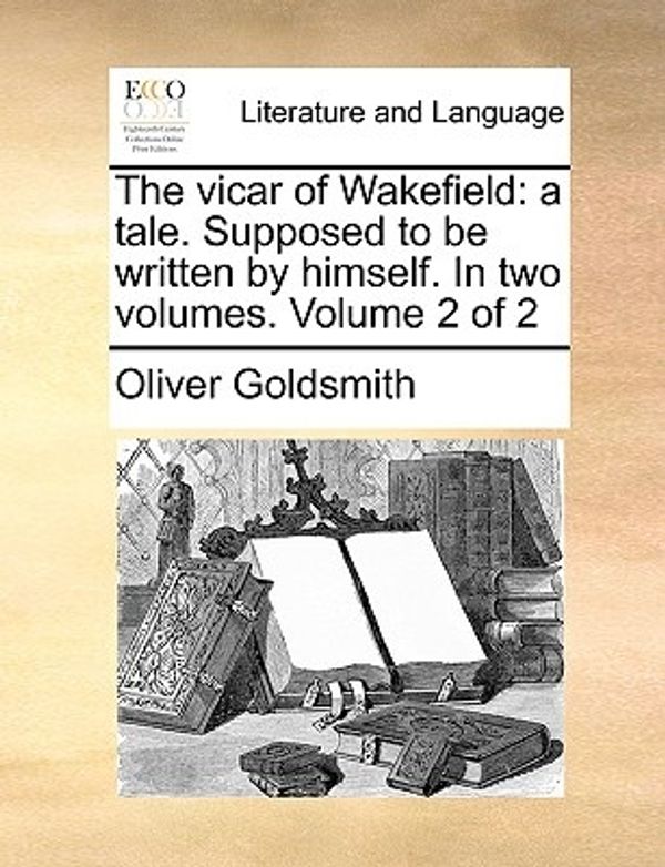 Cover Art for 9781140790822, The Vicar of Wakefield: A Tale. Supposed to Be Written by Himself. in Two Volumes. Volume 2 of 2 by Oliver Goldsmith