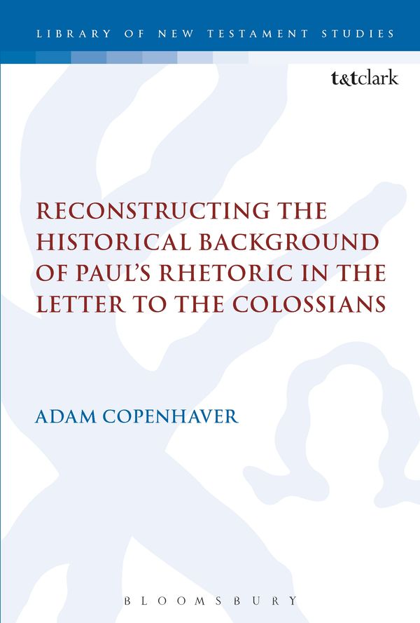 Cover Art for 9780567689610, Reconstructing the Historical Background of Pauls Rhetoric in the Letter to the Colossians (The Library of New Testament Studies) by Adam Copenhaver
