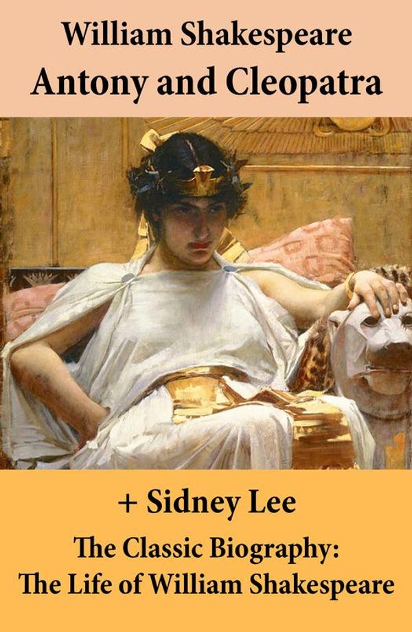 Cover Art for 9788026804987, Antony and Cleopatra (The Unabridged Play) + The Classic Biography: The Life of William Shakespeare by Sidney Lee, William Shakespeare