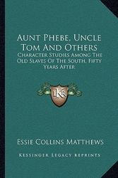 Cover Art for 9781163259016, Aunt Phebe, Uncle Tom And Others: Character Studies Among The Old Slaves Of The South, Fifty Years After by Essie Collins Matthews
