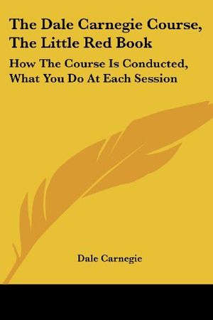 Cover Art for 9781432587352, The Dale Carnegie Course, The Little Red Book: How The Course Is Conducted, What You Do At Each Session by Dale Carnegie