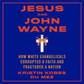 Cover Art for 9781665116510, Jesus and John Wayne Lib/E: How White Evangelicals Corrupted a Faith and Fractured a Nation by Kristin Kobes Du Mez