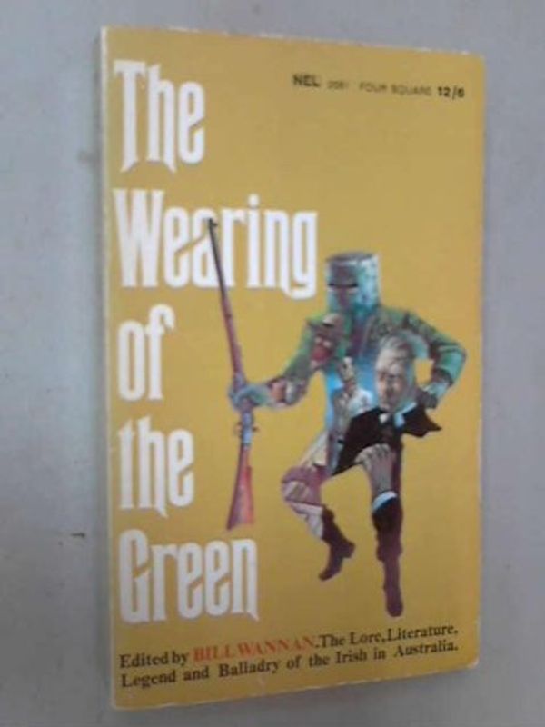 Cover Art for B0007K3HZ8, The wearing of the green: The lore, literature, legend, and balladry of the Irish in Australia by Bill Wannan