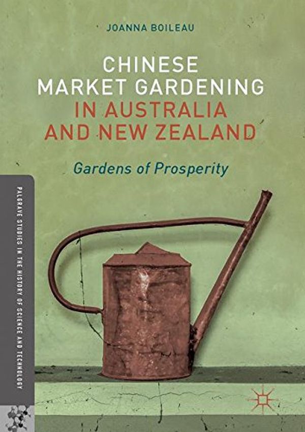 Cover Art for 9783319518701, Chinese Market Gardening in Australia and New ZealandGardens of Prosperity by Joanna Boileau