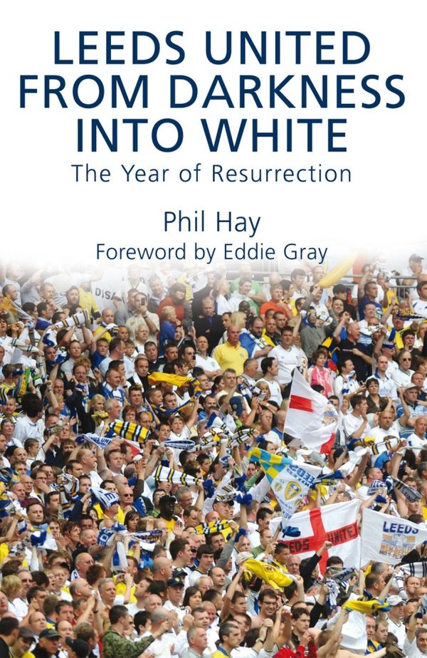 Cover Art for 9781845963934, Leeds United - From Darkness into White: The Year of Resurrection by Phil Hay