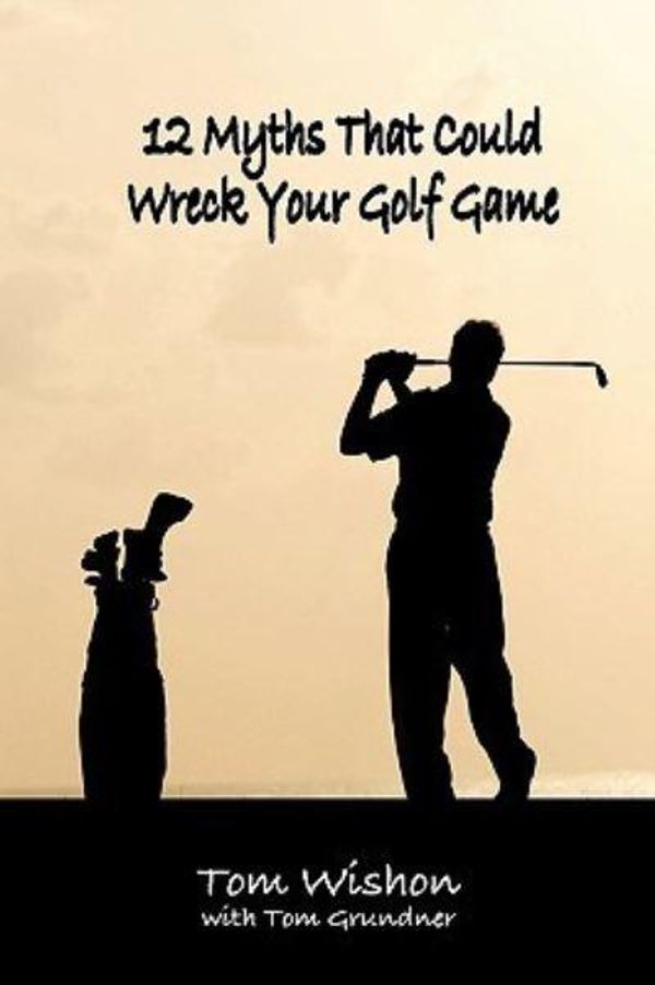 Cover Art for 9781935585015, 12 Myths That Could Wreck Your Golf Game by Tom Wishon