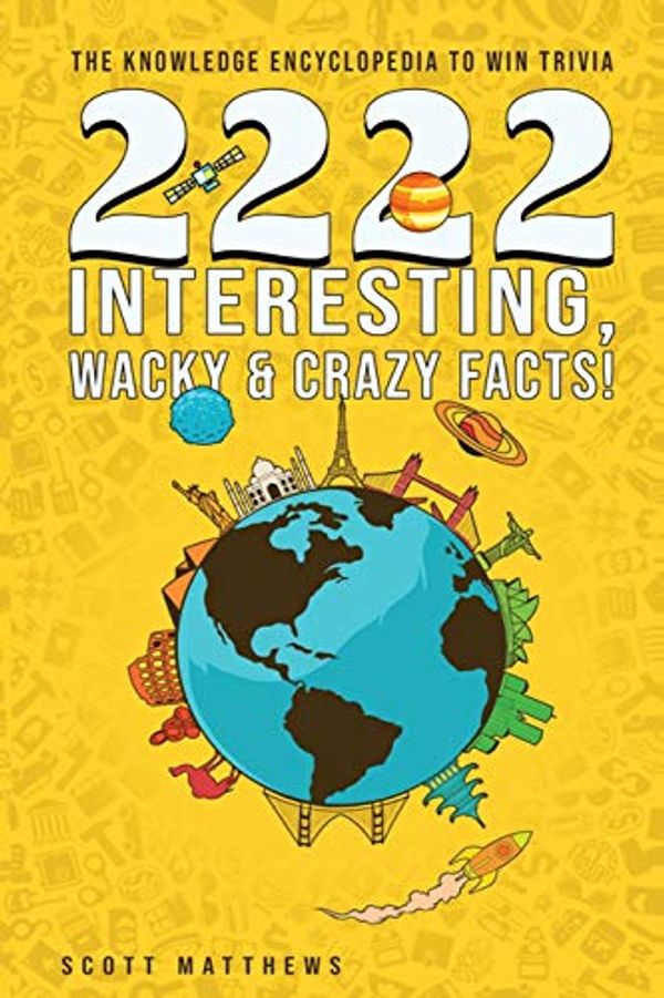 Cover Art for 9781925992465, 2222 Interesting, Wacky & Crazy Facts - The Knowledge Encyclopedia To Win Trivia by Scott Matthews