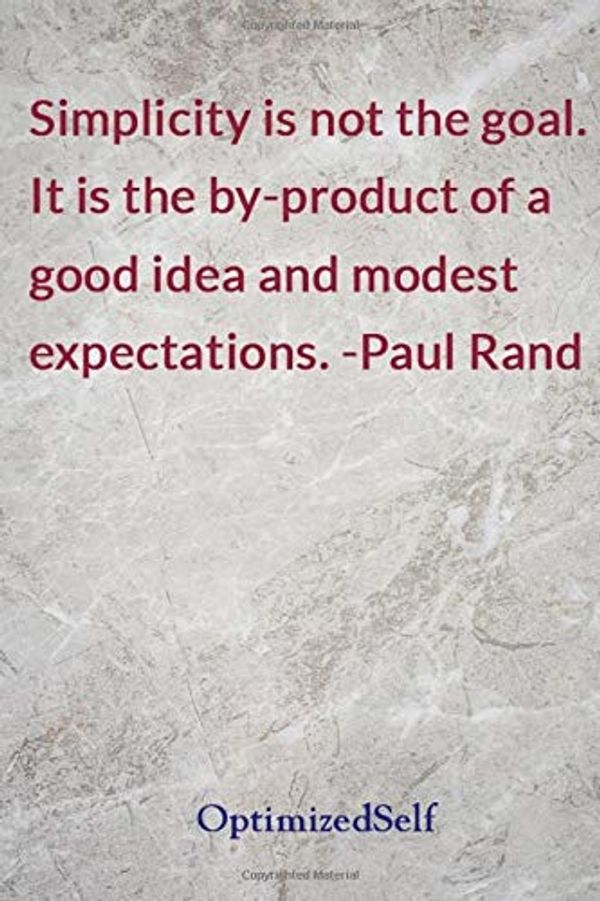 Cover Art for 9781727681260, Simplicity is not the goal. It is the by-product of a good idea and modest expectations. -Paul Rand by OptimizedSelf Notebooks