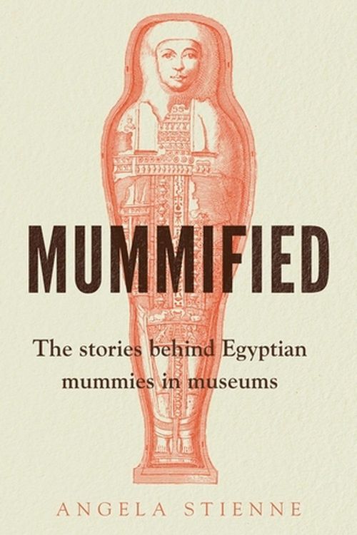 Cover Art for 9781526161895, Mummified: The stories behind Egyptian mummies in museums by Angela Stienne