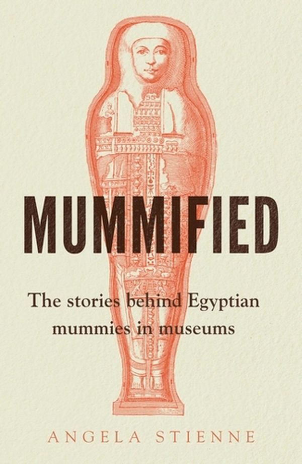 Cover Art for 9781526161895, Mummified: The stories behind Egyptian mummies in museums by Angela Stienne