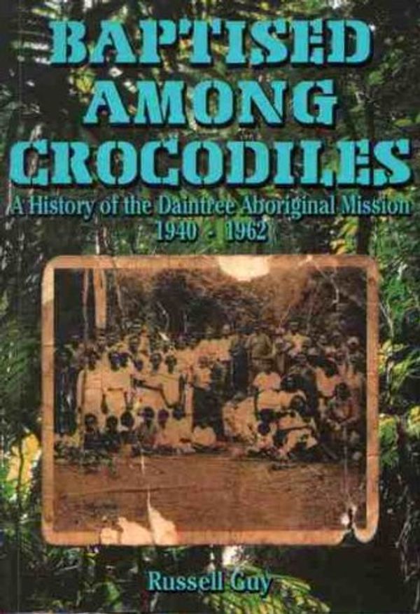 Cover Art for 9780646375823, BAPTISED AMONG CROCODILES: A History of the Daintree Aboriginal Mission 1940-1962 by Russell Guy