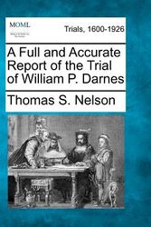 Cover Art for 9781275072640, A Full and Accurate Report of the Trial of William P. Darnes by Thomas S Nelson