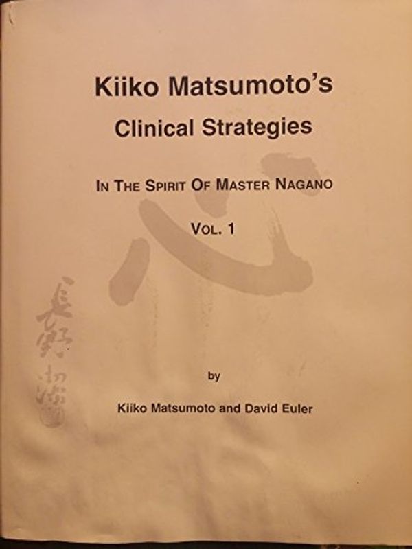 Cover Art for B008MAVHVQ, Kiiko Matsumoto's Clinical Strategies in the Spirit of Master Nagano, Vol. 1 by Kiiko Matsumoto, David Euler