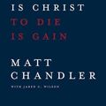 Cover Art for 9780781412179, To Live Is Christ to Die Is Gain by Matt Chandler