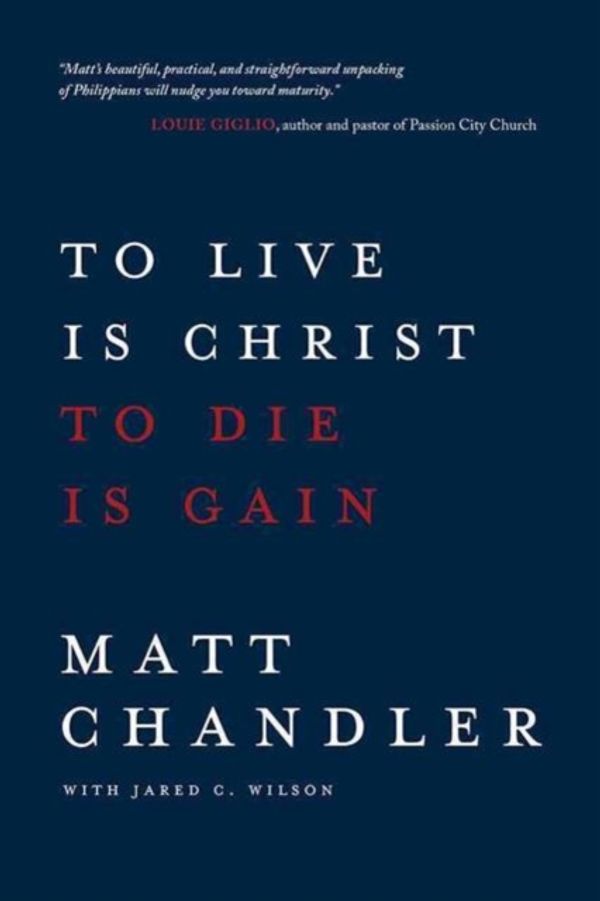 Cover Art for 9780781412179, To Live Is Christ to Die Is Gain by Matt Chandler