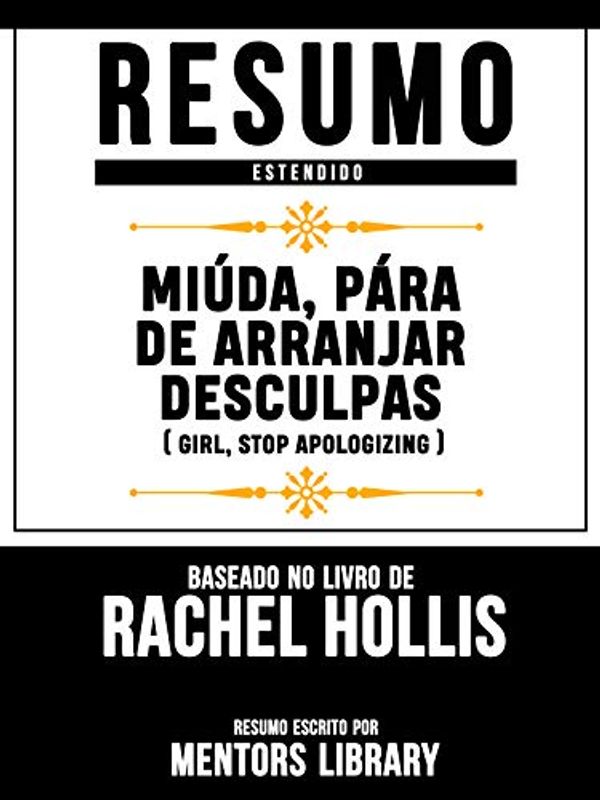 Cover Art for B086K1THGY, Resumo Estendido: Miúda, Pára De Arranjar Desculpas (Girl Stop Apologizing): Baseado No Livro De Rachel Hollis (Portuguese Edition) by Mentors Library
