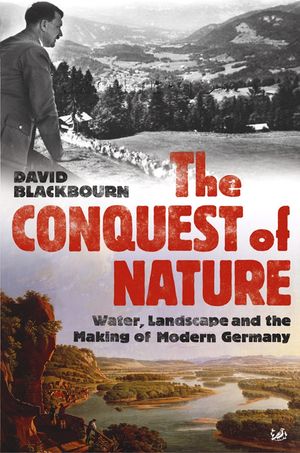 Cover Art for 9781448114214, The Conquest Of Nature: Water, Landscape, and the Making of Modern Germany by David Blackbourn