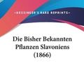 Cover Art for 9781161247787, Die Bisher Bekannten Pflanzen Slavoniens (1866) by Stefan Schulzer Von Muggenburg (author), Agost Kanitz (author), Josef Armin Knapp (author)