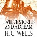 Cover Art for 9781775455912, Twelve Stories and a Dream by H.G. Wells
