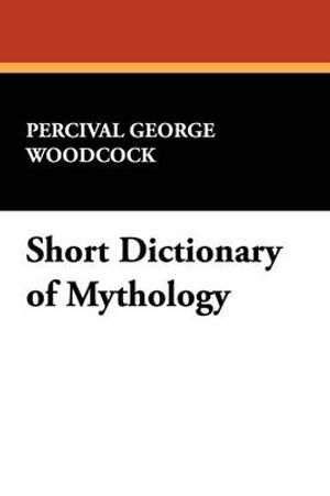 Cover Art for 9781434454836, Short Dictionary of Mythology by Percival George Woodcock