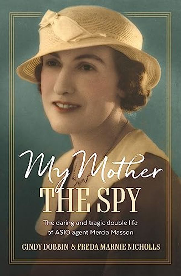 Cover Art for B0C3ZS2TFF, My Mother, The Spy: The daring and tragic double life of ASIO agent Mercia Masson by Dobbin, Cindy, Marnie Nicholls, Freda