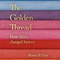 Cover Art for B07HHF1VN8, The Golden Thread: How Fabric Changed History by Kassia St Clair