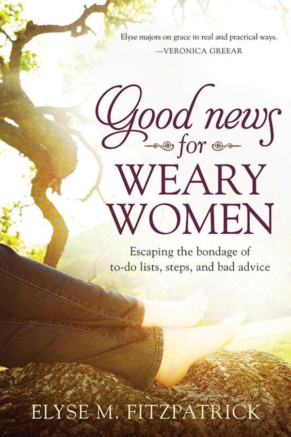 Cover Art for 9781414395388, Good News for Weary Women: Escaping the Bondage of To-Do Lists, Steps, and Bad Advice by Elyse M. Fitzpatrick