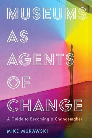 Cover Art for 9781538108956, Museums as Agents of Change (American Alliance of Museums) by MIKE MURAWSKI